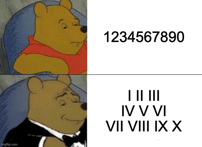 Tuxedo Winnie The Pooh Meme | 1234567890 I II III IV V VI VII VIII IX X | image tagged in memes,tuxedo winnie the pooh | made w/ Imgflip meme maker