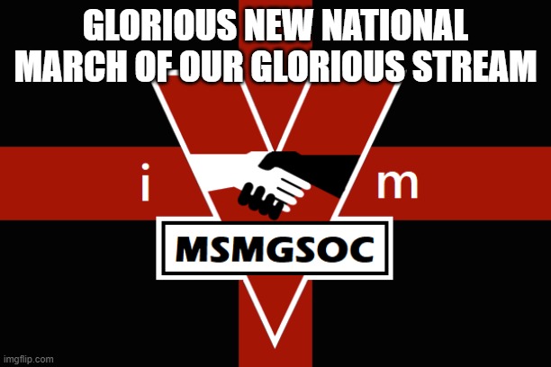 https://www.youtube.com/watch?v=6x_6UOj8vRw | GLORIOUS NEW NATIONAL MARCH OF OUR GLORIOUS STREAM | image tagged in msmgsoc flag | made w/ Imgflip meme maker
