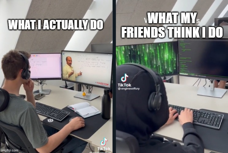 when you work learn coding | WHAT MY FRIENDS THINK I DO; WHAT I ACTUALLY DO | image tagged in code,funny memes | made w/ Imgflip meme maker