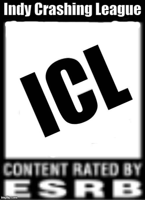 ESRB Rating |  Indy Crashing League; ICL | image tagged in esrb rating | made w/ Imgflip meme maker