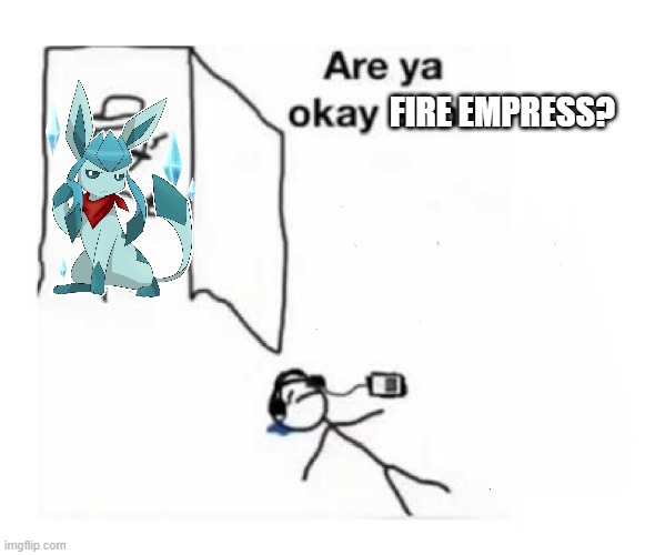 Are you ok son | FIRE EMPRESS? | image tagged in are you ok son | made w/ Imgflip meme maker