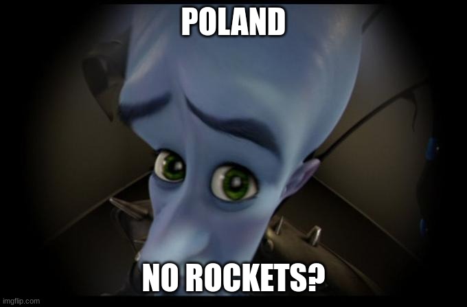 rip poland | POLAND; NO ROCKETS? | image tagged in megamind no bitches blank | made w/ Imgflip meme maker