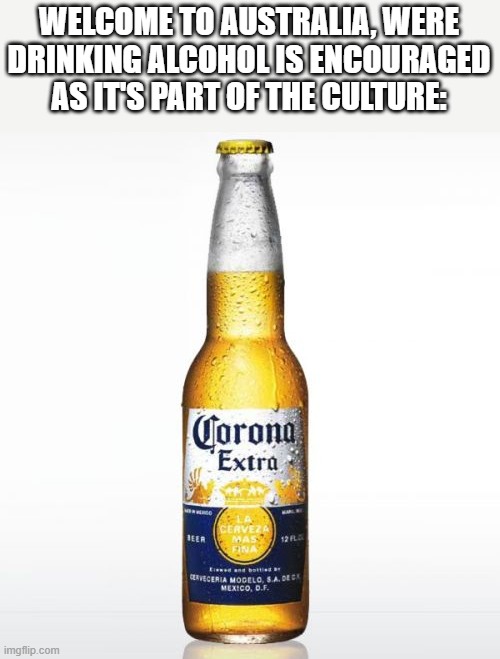 Corona Meme | WELCOME TO AUSTRALIA, WERE DRINKING ALCOHOL IS ENCOURAGED AS IT'S PART OF THE CULTURE: | image tagged in memes,corona | made w/ Imgflip meme maker