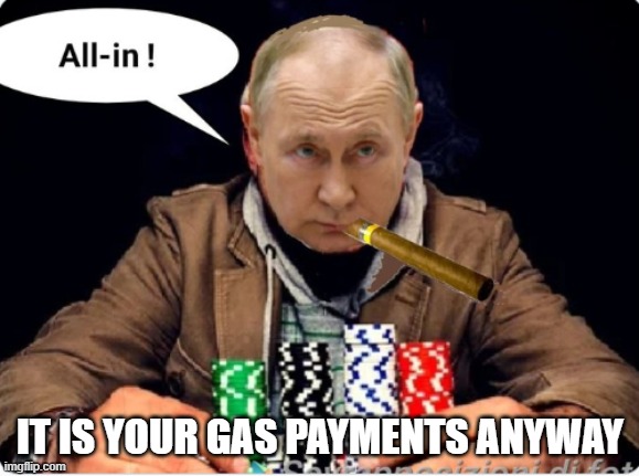 putin gamble | IT IS YOUR GAS PAYMENTS ANYWAY | image tagged in putin gamble | made w/ Imgflip meme maker