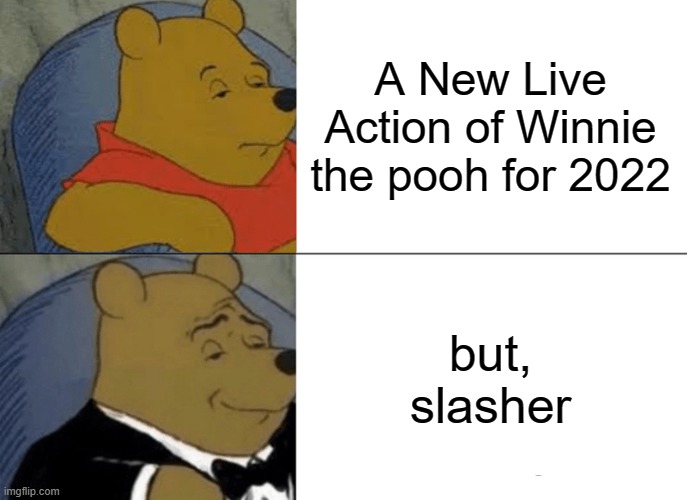 Tuxedo Winnie The Pooh | A New Live Action of Winnie the pooh for 2022; but, slasher | image tagged in memes,tuxedo winnie the pooh | made w/ Imgflip meme maker