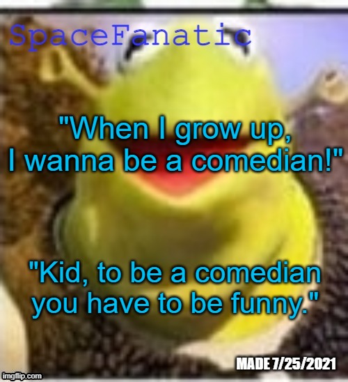 Ye Olde Announcements | "When I grow up, I wanna be a comedian!"; "Kid, to be a comedian you have to be funny." | image tagged in spacefanatic announcement temp | made w/ Imgflip meme maker