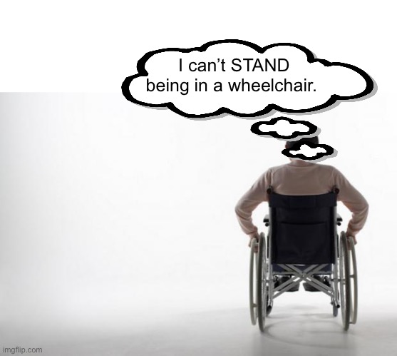 Literally | I can’t STAND being in a wheelchair. | image tagged in wheelchair | made w/ Imgflip meme maker