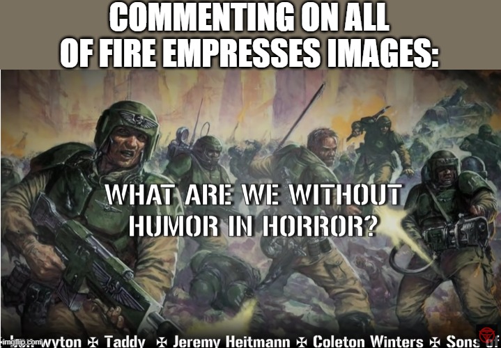 guardsmen experience | COMMENTING ON ALL OF FIRE EMPRESSES IMAGES: | image tagged in guardsmen experience | made w/ Imgflip meme maker