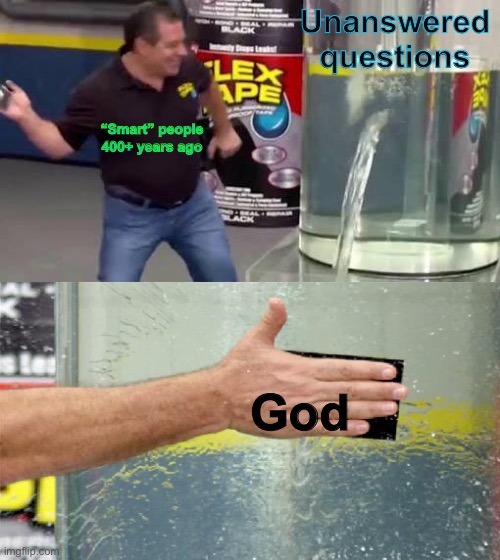 Who agrees? |  Unanswered questions; “Smart” people 400+ years ago; God | image tagged in flex tape | made w/ Imgflip meme maker