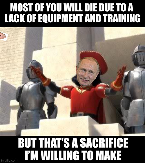 Putin sacrificing | MOST OF YOU WILL DIE DUE TO A 
LACK OF EQUIPMENT AND TRAINING; BUT THAT’S A SACRIFICE I’M WILLING TO MAKE | image tagged in some of you may die | made w/ Imgflip meme maker