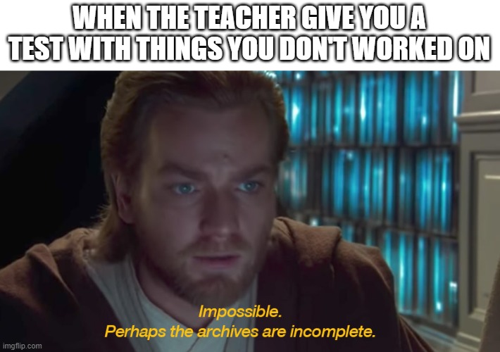 Obi-wan | WHEN THE TEACHER GIVE YOU A TEST WITH THINGS YOU DON'T WORKED ON | image tagged in star wars prequel obi-wan archives are incomplete | made w/ Imgflip meme maker