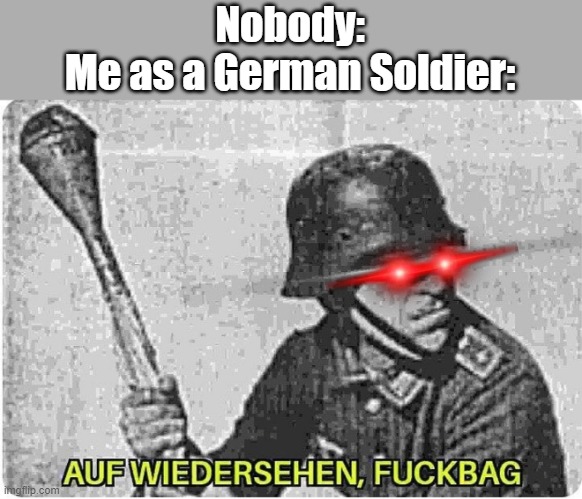HANS GET THE PANZERFAUS | Nobody:
Me as a German Soldier: | image tagged in auf wiedersehen | made w/ Imgflip meme maker
