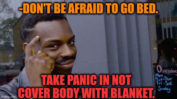 -Too cold. | -DON'T BE AFRAID TO GO BED. TAKE PANIC IN NOT COVER BODY WITH BLANKET. | image tagged in memes,roll safe think about it,blanket,bedroom,cover up,patrick scared | made w/ Imgflip meme maker
