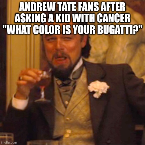 Andrew Tate fans be lackin | ANDREW TATE FANS AFTER
ASKING A KID WITH CANCER
"WHAT COLOR IS YOUR BUGATTI?" | image tagged in memes,laughing leo | made w/ Imgflip meme maker