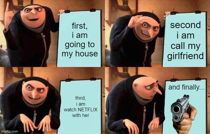 Gru's Plan Meme | first, i am going to my house; second i am call my girlfriend; third, i am watch NETFLIX with her; and finally... | image tagged in memes,gru's plan | made w/ Imgflip meme maker