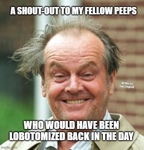 Jack Nicholson Crazy Hair | A SHOUT-OUT TO MY FELLOW PEEPS; MEMEs by Dan Campbell; WHO WOULD HAVE BEEN LOBOTOMIZED BACK IN THE DAY | image tagged in jack nicholson crazy hair | made w/ Imgflip meme maker
