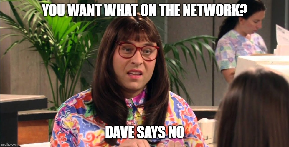 Computer Says No | YOU WANT WHAT ON THE NETWORK? DAVE SAYS NO | image tagged in computer says no | made w/ Imgflip meme maker