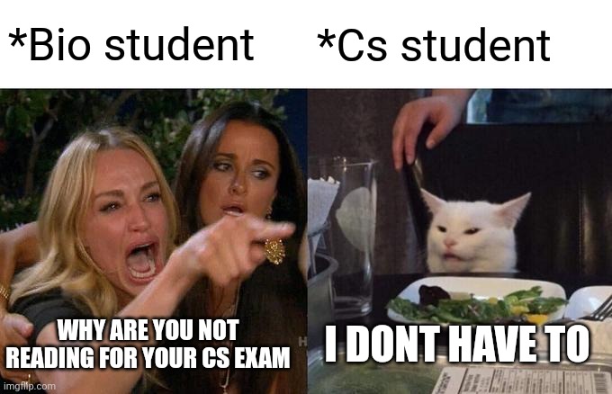 Cs vs bio | *Bio student; *Cs student; WHY ARE YOU NOT READING FOR YOUR CS EXAM; I DONT HAVE TO | image tagged in memes,woman yelling at cat | made w/ Imgflip meme maker