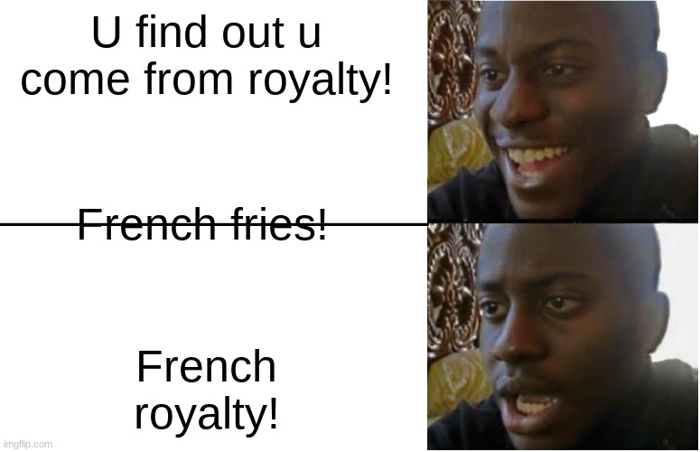 French royalty! | U find out u come from royalty! French fries! French royalty! | image tagged in disappointed black guy | made w/ Imgflip meme maker