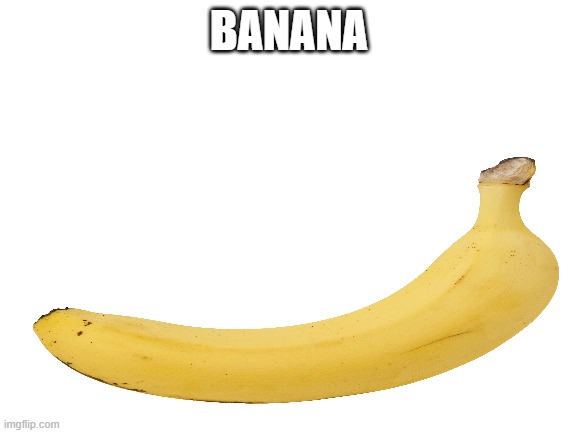 BANANA | BANANA | image tagged in banana,no context | made w/ Imgflip meme maker
