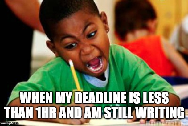 Writing | WHEN MY DEADLINE IS LESS THAN 1HR AND AM STILL WRITING | image tagged in writing | made w/ Imgflip meme maker
