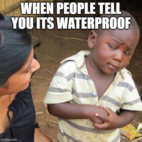 Third World Skeptical Kid Meme | WHEN PEOPLE TELL YOU ITS WATERPROOF | image tagged in memes,third world skeptical kid | made w/ Imgflip meme maker
