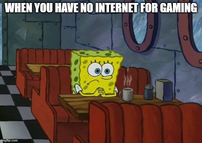 sad | WHEN YOU HAVE NO INTERNET FOR GAMING | image tagged in sad spongebob,gaming | made w/ Imgflip meme maker