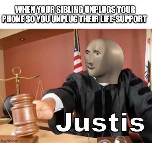 Tru justis |  WHEN YOUR SIBLING UNPLUGS YOUR PHONE SO YOU UNPLUG THEIR LIFE-SUPPORT | image tagged in meme man justis | made w/ Imgflip meme maker