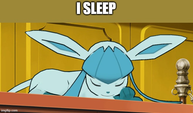 sleeping glaceon | I SLEEP | image tagged in sleeping glaceon | made w/ Imgflip meme maker