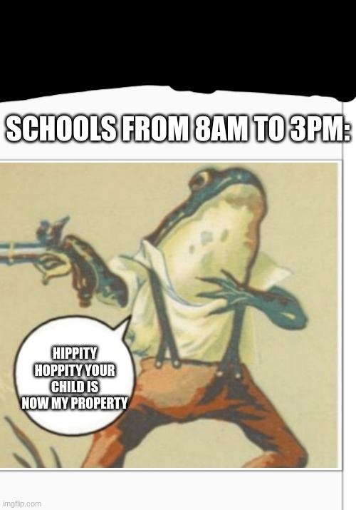 mmmm yes | SCHOOLS FROM 8AM TO 3PM:; HIPPITY HOPPITY YOUR CHILD IS NOW MY PROPERTY | image tagged in hippity hoppity blank | made w/ Imgflip meme maker
