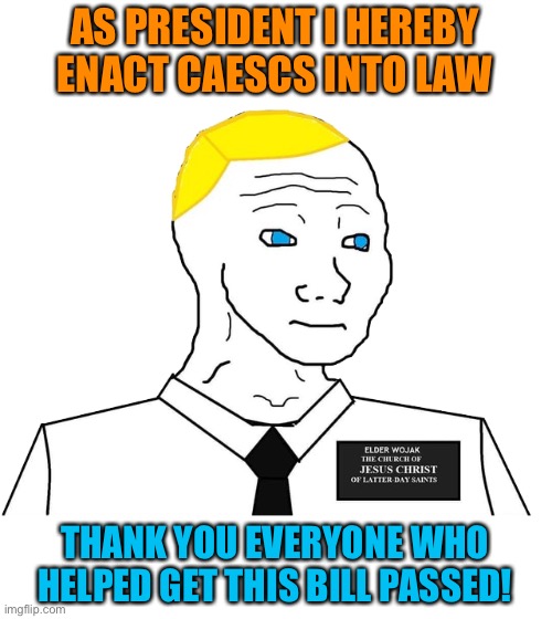 This is a tremendous success! The stream is active again! I look forward to seeing even more bills pass under my administration! | AS PRESIDENT I HEREBY ENACT CAESCS INTO LAW; THANK YOU EVERYONE WHO HELPED GET THIS BILL PASSED! | image tagged in mormon wojak,congress | made w/ Imgflip meme maker