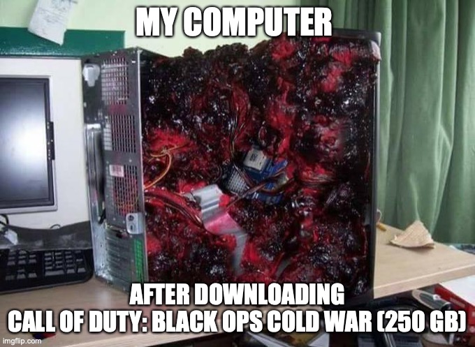 MY COMPUTER; AFTER DOWNLOADING
CALL OF DUTY: BLACK OPS COLD WAR (250 GB) | image tagged in call of duty | made w/ Imgflip meme maker