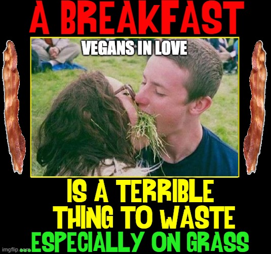 Looks Like Zuck is gonna get to...  (see first comment for answer) |  A BREAKFAST; IS A TERRIBLE 
THING TO WASTE; ...ESPECIALLY ON GRASS | image tagged in vince vance,vegans,memes,mark zuckerberg,bacon,grass | made w/ Imgflip meme maker