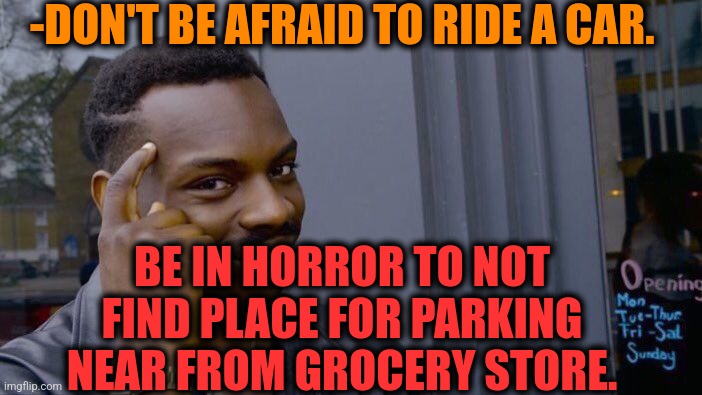 -Or near living house. | -DON'T BE AFRAID TO RIDE A CAR. BE IN HORROR TO NOT FIND PLACE FOR PARKING NEAR FROM GROCERY STORE. | image tagged in memes,roll safe think about it,strange cars,secure parking,what is this place,apartment | made w/ Imgflip meme maker