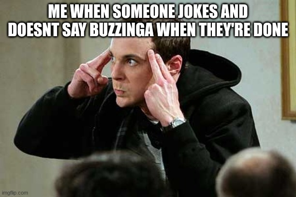 big bang theory | ME WHEN SOMEONE JOKES AND DOESNT SAY BUZZINGA WHEN THEY'RE DONE | image tagged in sheldon cooper mind attack | made w/ Imgflip meme maker