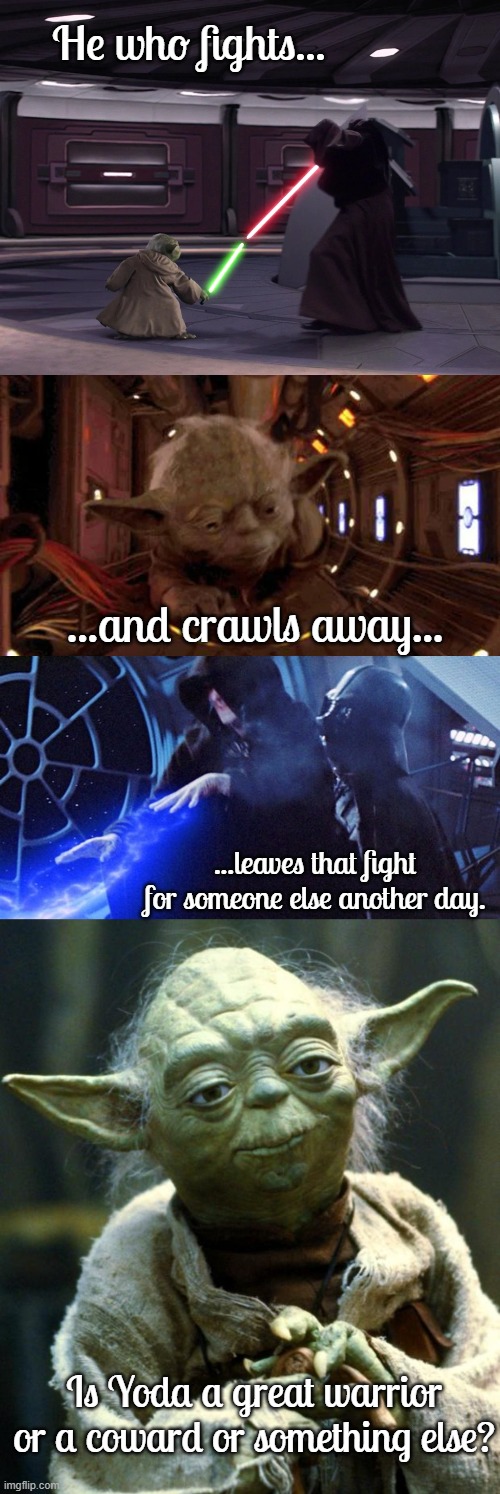 What Yoda is really made of. | He who fights... ...and crawls away... ...leaves that fight for someone else another day. Is Yoda a great warrior or a coward or something else? | image tagged in memes,star wars yoda | made w/ Imgflip meme maker