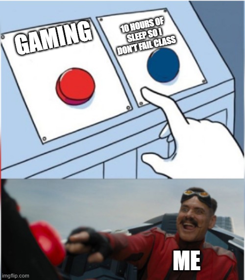Robotnik Pressing Red Button |  10 HOURS OF SLEEP SO I DON'T FAIL CLASS; GAMING; ME | image tagged in robotnik pressing red button | made w/ Imgflip meme maker