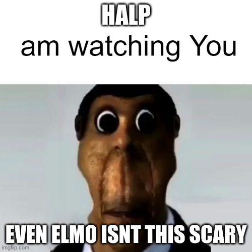yo | HALP; EVEN ELMO ISNT THIS SCARY | image tagged in obunga sus | made w/ Imgflip meme maker