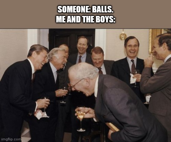 Laughing Men In Suits Meme | SOMEONE: BALLS. ME AND THE BOYS: | image tagged in memes,laughing men in suits | made w/ Imgflip meme maker