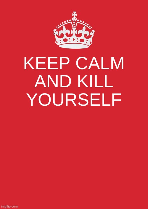 do it | KEEP CALM AND KILL YOURSELF | image tagged in memes,keep calm and carry on red | made w/ Imgflip meme maker