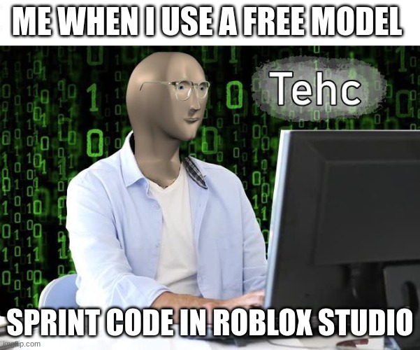 tehc | ME WHEN I USE A FREE MODEL; SPRINT CODE IN ROBLOX STUDIO | image tagged in tehc | made w/ Imgflip meme maker