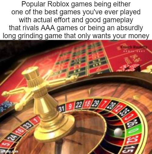 And also the players who pay can instantly kill you 10 seconds in | Popular Roblox games being either one of the best games you've ever played with actual effort and good gameplay that rivals AAA games or being an absurdly long grinding game that only wants your money | image tagged in roulette | made w/ Imgflip meme maker