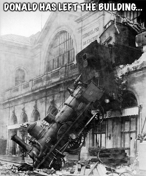 train wreck | DONALD HAS LEFT THE BUILDING... | image tagged in train wreck | made w/ Imgflip meme maker