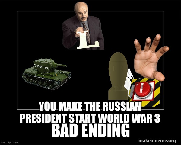 Bad ending | YOU MAKE THE RUSSIAN PRESIDENT START WORLD WAR 3 | image tagged in bad ending | made w/ Imgflip meme maker