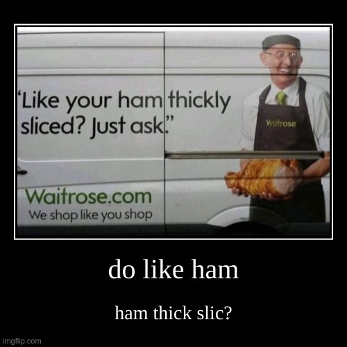 do like ham thic slic? | do like ham | ham thick slic? | image tagged in ham | made w/ Imgflip demotivational maker