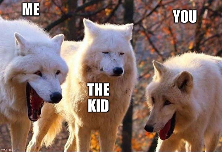 Laughing wolf | ME THE KID YOU | image tagged in laughing wolf | made w/ Imgflip meme maker