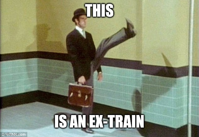Time to channel my inner John Cleese | THIS IS AN EX-TRAIN | image tagged in time to channel my inner john cleese | made w/ Imgflip meme maker