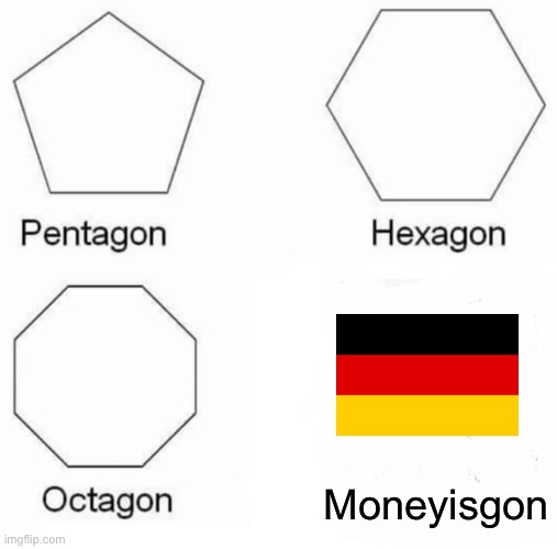 Pentagon, Hexagon, Octagon, Moneyisgon | Moneyisgon | image tagged in memes,pentagon hexagon octagon,weimar republic | made w/ Imgflip meme maker
