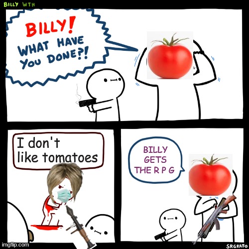 THIS IS WHAT HAPPENS TO PEOPLE WHO DOSE NOT LIKE TOMATOES | I don't like tomatoes; BILLY GETS THE R P G | image tagged in billy what have you done | made w/ Imgflip meme maker