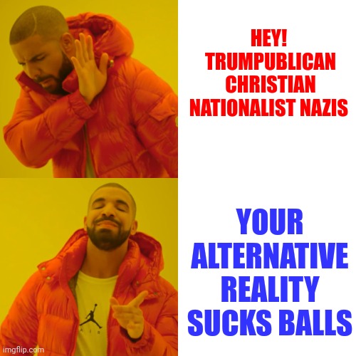Unbelievably Nasty, Filthy, Decrepid, Distended, Wrinkly, Disgusting And Blue | HEY!  TRUMPUBLICAN CHRISTIAN NATIONALIST NAZIS; YOUR ALTERNATIVE REALITY SUCKS BALLS | image tagged in memes,drake hotline bling,trumpublican christian nationalist nazis,domestic terrorists,lock him up,lock them up | made w/ Imgflip meme maker